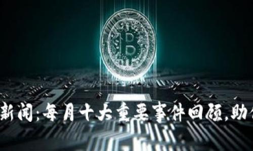 2023年全球虚拟币新闻：每月十大重要事件回顾，助你掌握加密货币动态