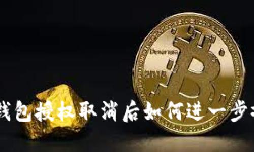 Tokenim钱包授权取消后如何进一步撤销授权？