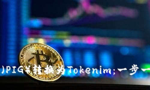 如何将猪猪币（PIG）转换为Tokenim：一步一步的完整指南
