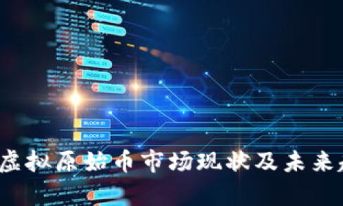 2023年虚拟原始币市场现状及未来趋势分析
