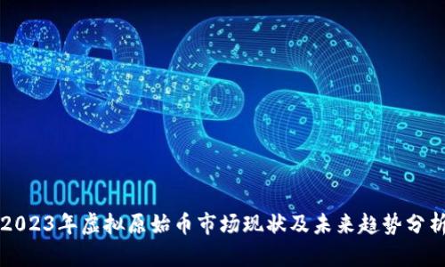 2023年虚拟原始币市场现状及未来趋势分析