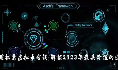 如何利用机票虚拟币省钱：解锁2023年最具价值的出行秘籍