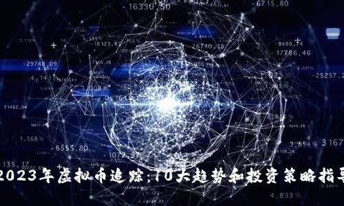 2023年虚拟币追踪：10大趋势和投资策略指导