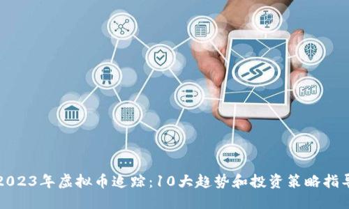 2023年虚拟币追踪：10大趋势和投资策略指导