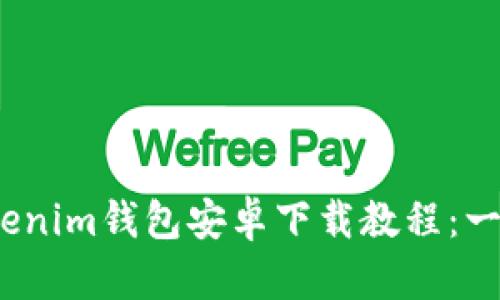 2023年最新版Tokenim钱包安卓下载教程：一步步教你快速获取