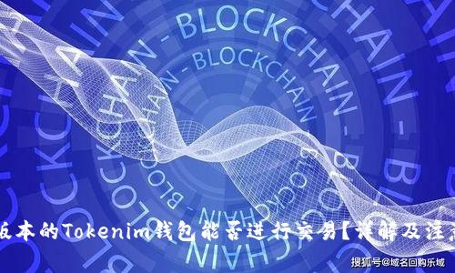 不同版本的Tokenim钱包能否进行交易？详解及注意事项