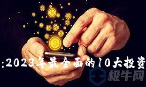 长沙虚拟币咨询：2023年最全面的10大投资策略与市场分析