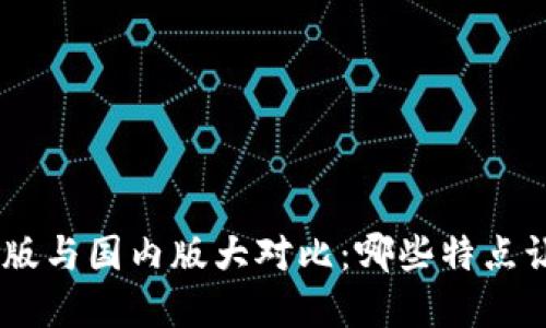 Tokenim国际版与国内版大对比：哪些特点让你选择它们？