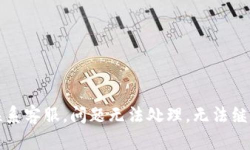 联系客服，问题无法处理，无法继续