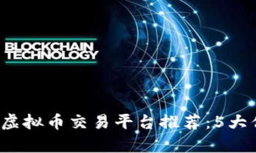 2023年热门虚拟币交易平台推荐：5大优质平台解析