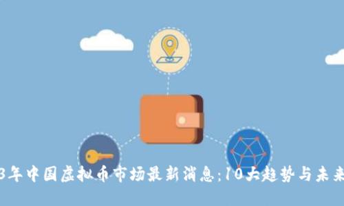 2023年中国虚拟币市场最新消息：10大趋势与未来展望