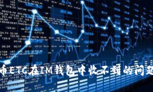 如何解决虚拟币ETC在IM钱包中收不到的问题？5个实用方法