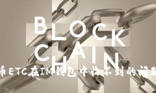 如何解决虚拟币ETC在IM钱包中收不到的问题？5个实用方法