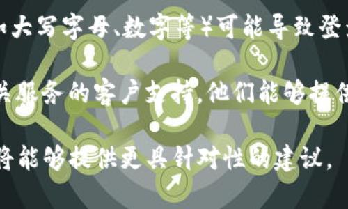 抱歉，您提到的“tokenim密码不对”不太清楚具体指的是什么。如果您是在使用某个应用程序、网站或服务时遇到密码问题，通常可以尝试以下几种解决方法：

1. **重置密码**：许多服务都会提供“忘记密码”的选项。在登录界面，点击该链接，按照提示输入您的电子邮件地址，系统会发送重置密码的链接。

2. **检查输入**：确保您输入的密码正确。有时候，输入错误（如大写字母、数字等）可能导致登录失败。

3. **联系支持**：如果您依然无法解决问题，可以考虑联系相关服务的客户支持。他们能够提供更为详细的帮助。

如果您能提供更多关于“tokenim”的背景信息或具体问题，我将能够提供更具针对性的建议。