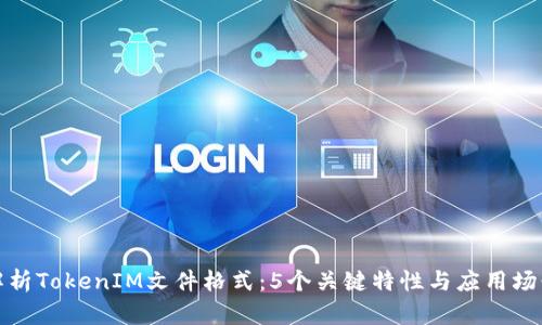 全面解析TokenIM文件格式：5个关键特性与应用场景探讨
