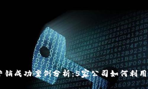 2023年APP虚拟币营销成功案例分析：5家公司如何利用区块链技术赢得用户