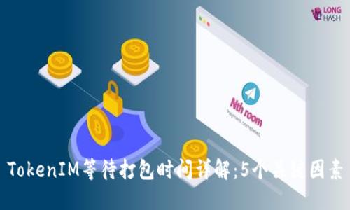 TokenIM等待打包时间详解：5个关键因素