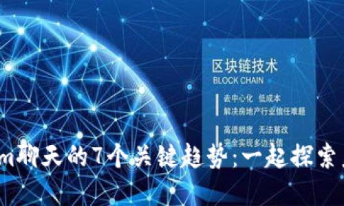 2023年Tokenim聊天的7个关键趋势：一起探索未来的数字交流