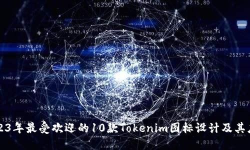 2023年最受欢迎的10款Tokenim图标设计及其应用