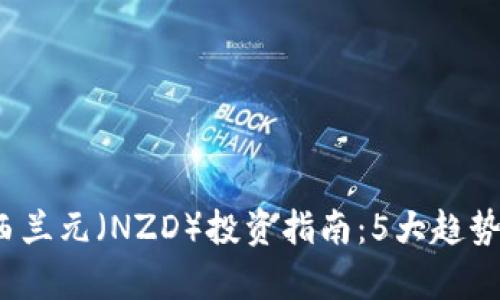 2023年新西兰元（NZD）投资指南：5大趋势与前景分析