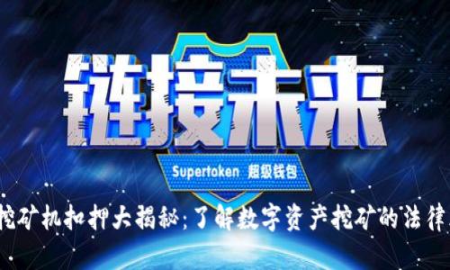 2023年虚拟币挖矿机扣押大揭秘：了解数字资产挖矿的法律风险与应对策略