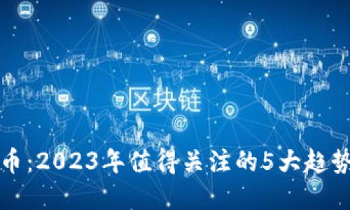 顶点号虚拟币：2023年值得关注的5大趋势及投资建议