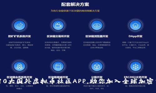  2023年10大国外虚拟币社区APP，助你加入全球加密货币热潮 