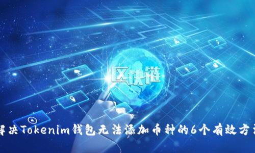 解决Tokenim钱包无法添加币种的6个有效方法
