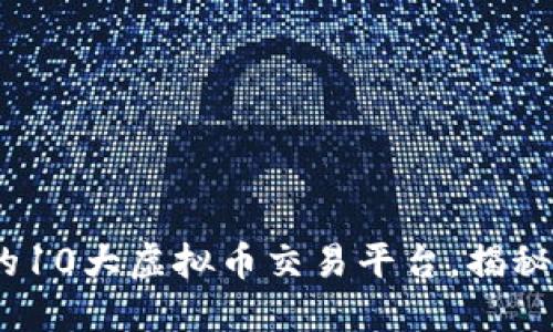 2023年最赚钱的10大虚拟币交易平台，揭秘背后的投资机会