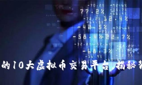 2023年最赚钱的10大虚拟币交易平台，揭秘背后的投资机会