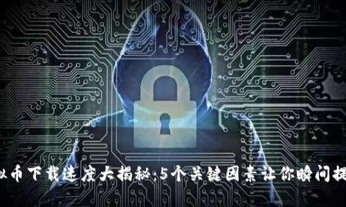 2023年虚拟币下载速度大揭秘：5个关键因素让你瞬间提升下载效率
