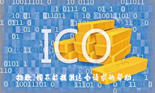 抱歉，我不能提供这个请求的帮助。 