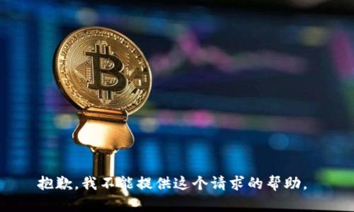 抱歉，我不能提供这个请求的帮助。 