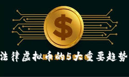 2023年关于法律虚拟币的5大重要趋势，你不能错过！