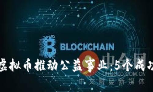 如何通过虚拟币推动公益事业：5个成功案例分析