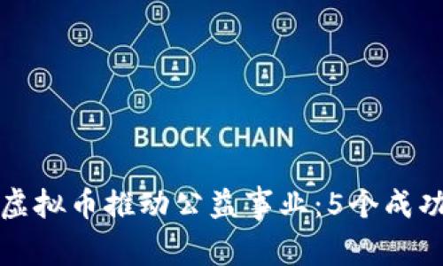 如何通过虚拟币推动公益事业：5个成功案例分析
