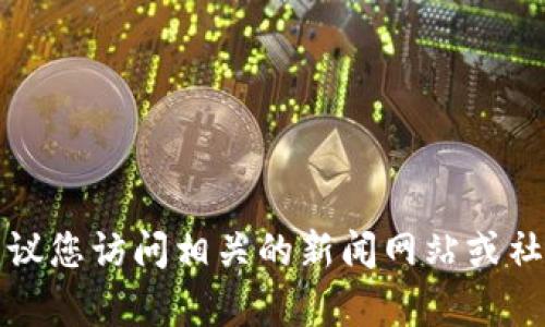 抱歉，我无法提供有关“tokenim”的实时信息或更新，因为我的知识截至于2023年10月。建议您访问相关的新闻网站或社交媒体平台，了解最新动态。如果有其他方面的问题或需要进一步的分析，可以随时告诉我！