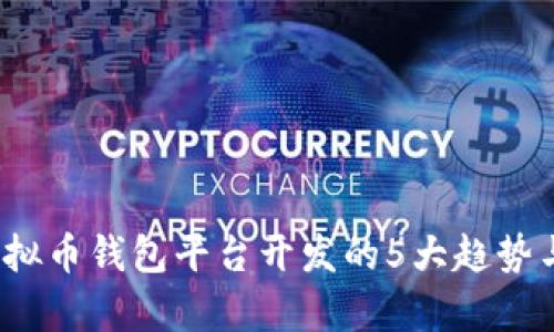 2023年虚拟币钱包平台开发的5大趋势与技术分析