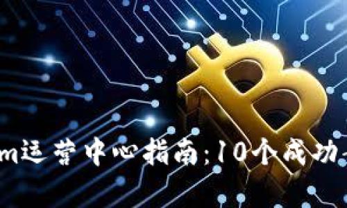 2023年Tokenim运营中心指南：10个成功案例与策略分析