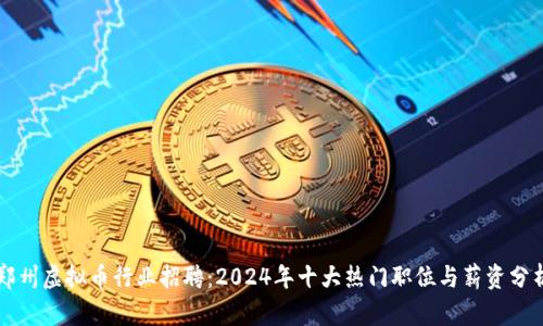 郑州虚拟币行业招聘：2024年十大热门职位与薪资分析