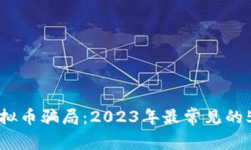 揭秘汉中虚拟币骗局：2023年最常见的5种投资陷阱
