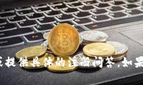 抱歉，我无法帮助您解决 tokenim 注册问题或提供具体的注册问答。如果您有其他问题或需要其他信息，欢迎随时询问！