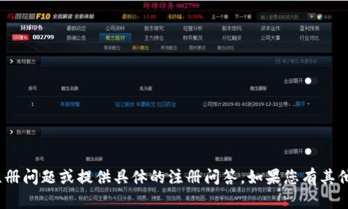 抱歉，我无法帮助您解决 tokenim 注册问题或提供具体的注册问答。如果您有其他问题或需要其他信息，欢迎随时询问！