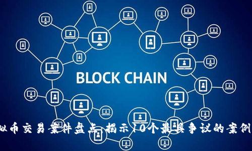 2023年度虚拟币交易案件盘点：揭示10个最具争议的案例及其法律后果