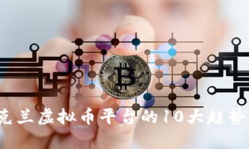 2023年乌克兰虚拟币平台的10大趋势及前景分析