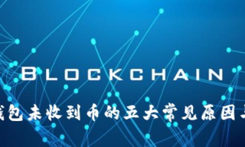 Tokenim钱包未收到币的五大常见原因与解决办法
