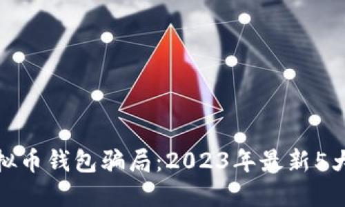 : 揭秘虚拟币钱包骗局：2023年最新5大安全隐患