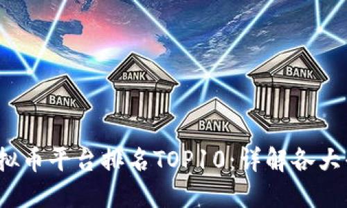 2023年国内虚拟币平台排名TOP10：详解各大平台优势与特点
