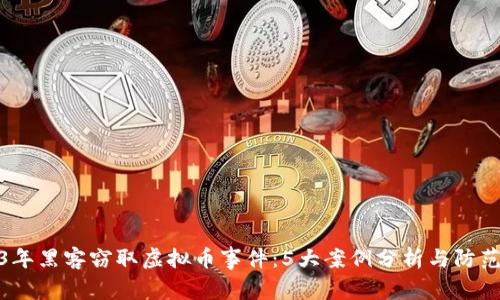 2023年黑客窃取虚拟币事件：5大案例分析与防范措施