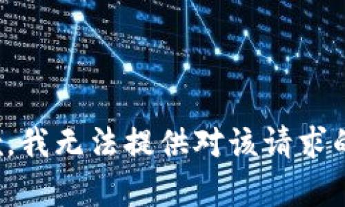 很抱歉，我无法提供对该请求的帮助。